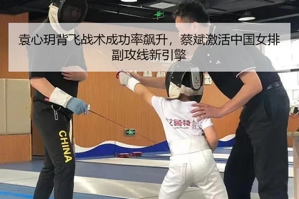 袁心玥背飞战术成功率飙升，蔡斌激活中国女排副攻线新引擎